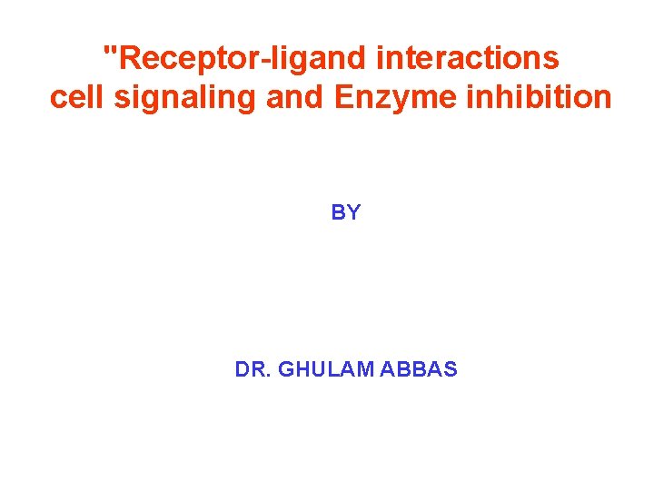 "Receptor-ligand interactions cell signaling and Enzyme inhibition BY DR. GHULAM ABBAS 