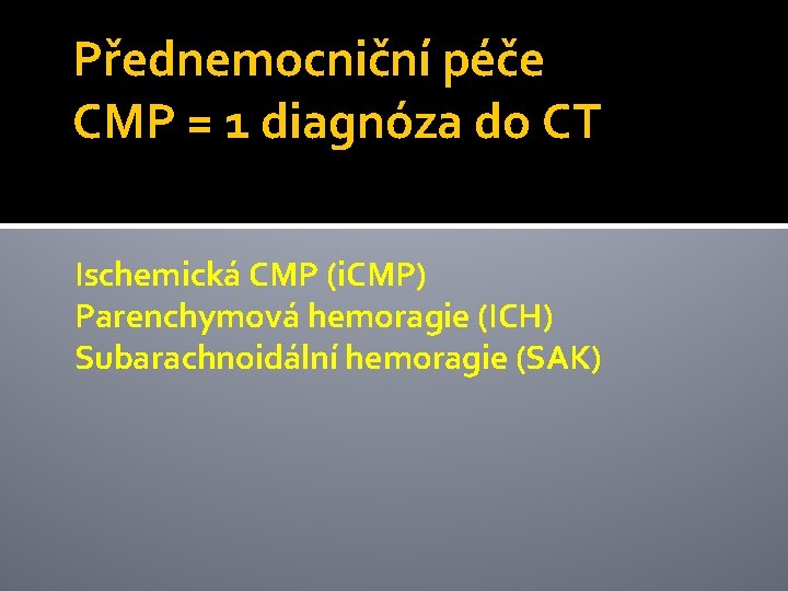 Přednemocniční péče CMP = 1 diagnóza do CT Ischemická CMP (i. CMP) Parenchymová hemoragie