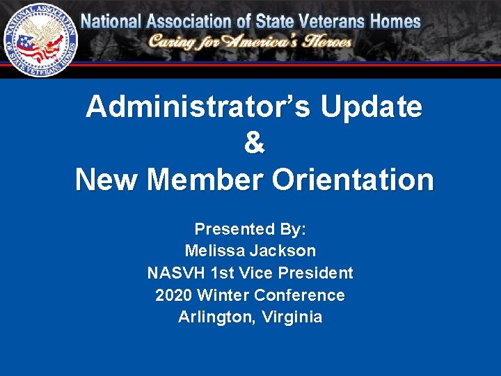 Administrator’s Update & New Member Orientation Presented By: Melissa Jackson NASVH 1 st Vice