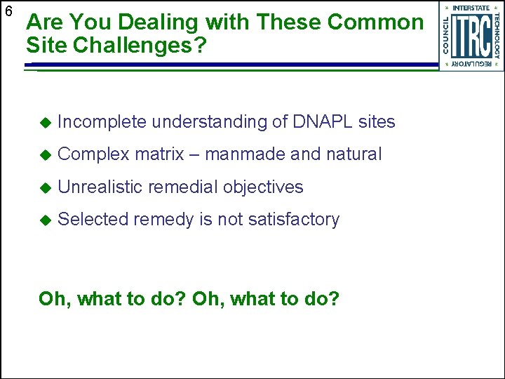 6 Are You Dealing with These Common Site Challenges? u Incomplete understanding of DNAPL