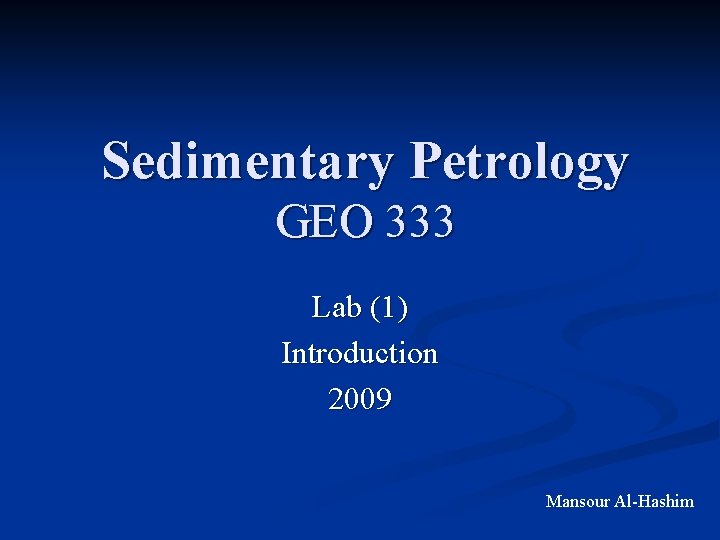 Sedimentary Petrology GEO 333 Lab (1) Introduction 2009 Mansour Al-Hashim 