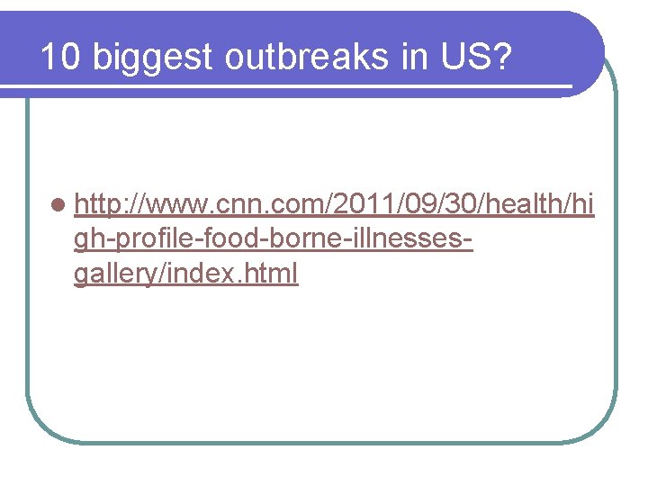 10 biggest outbreaks in US? l http: //www. cnn. com/2011/09/30/health/hi gh-profile-food-borne-illnessesgallery/index. html 