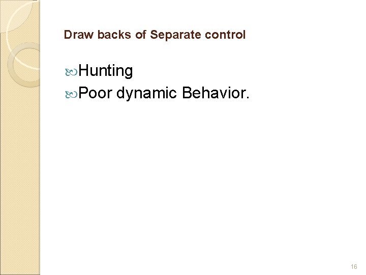 Draw backs of Separate control Hunting Poor dynamic Behavior. 16 