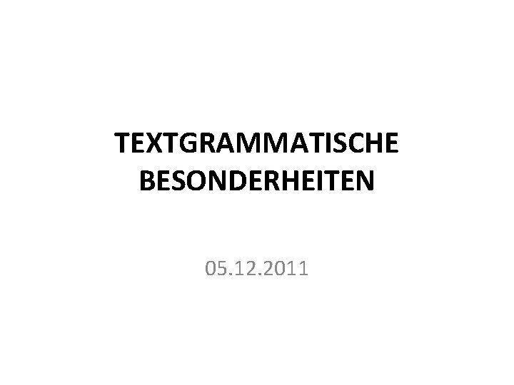 TEXTGRAMMATISCHE BESONDERHEITEN 05. 12. 2011 