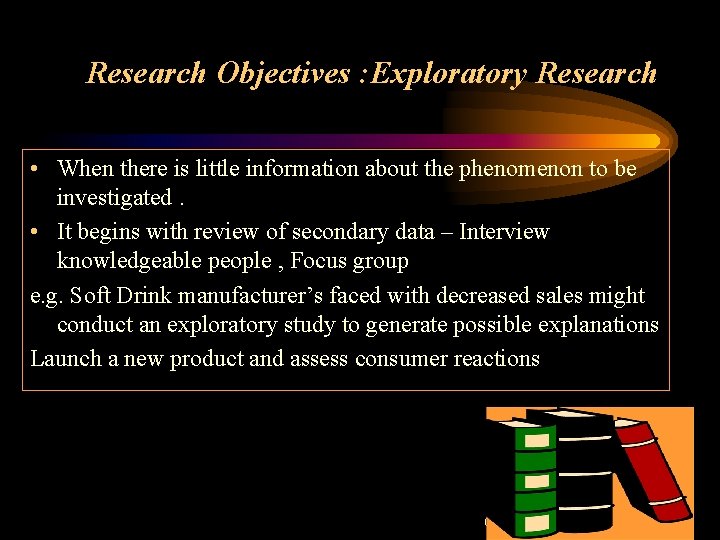 Research Objectives : Exploratory Research • When there is little information about the phenomenon