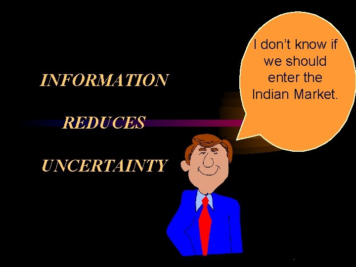 INFORMATION I don’t know if we should enter the Indian Market. REDUCES UNCERTAINTY .