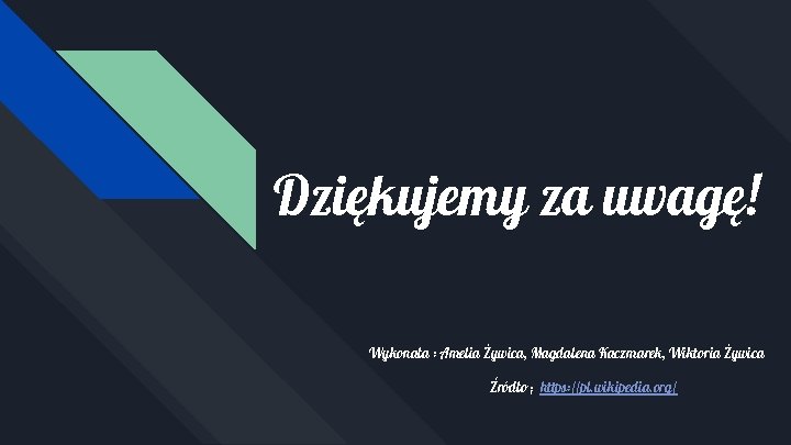 Dziękujemy za uwagę! Wykonała : Amelia Żywica, Magdalena Kaczmarek, Wiktoria Żywica Źródło ; https: