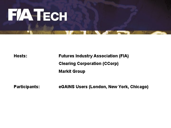 Hosts: Futures Industry Association (FIA) Clearing Corporation (CCorp) Markit Group Participants: e. GAINS Users