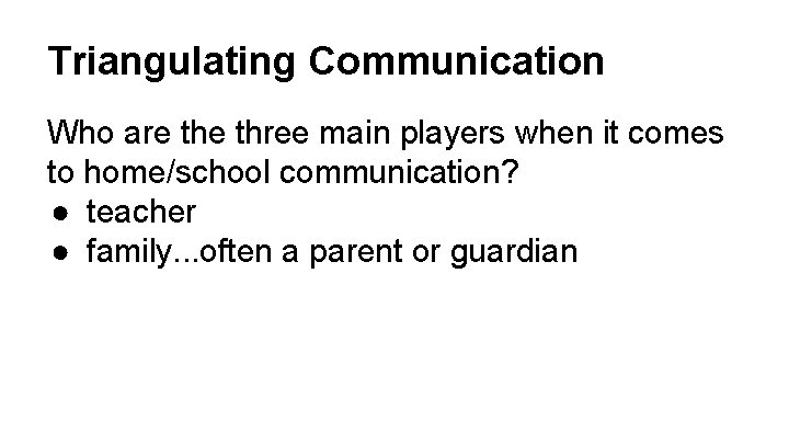 Triangulating Communication Who are three main players when it comes to home/school communication? ●