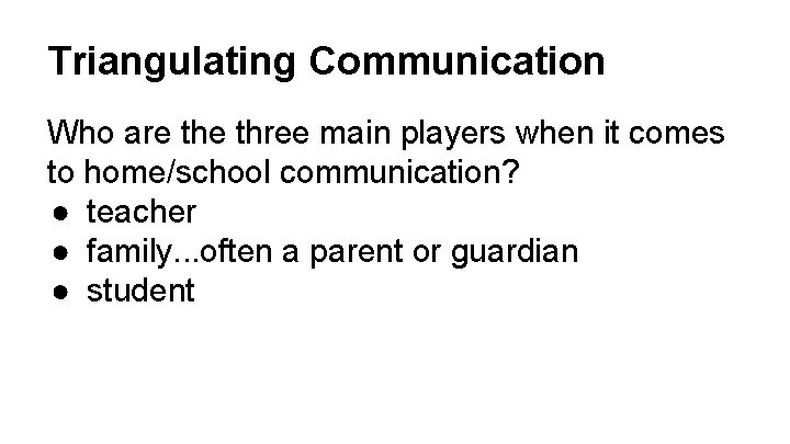 Triangulating Communication Who are three main players when it comes to home/school communication? ●