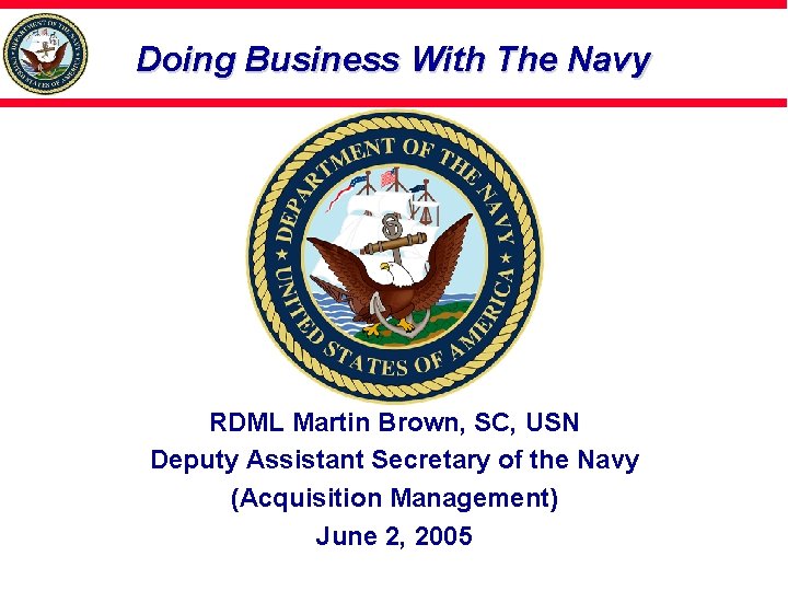 Doing Business With The Navy RDML Martin Brown, SC, USN Deputy Assistant Secretary of