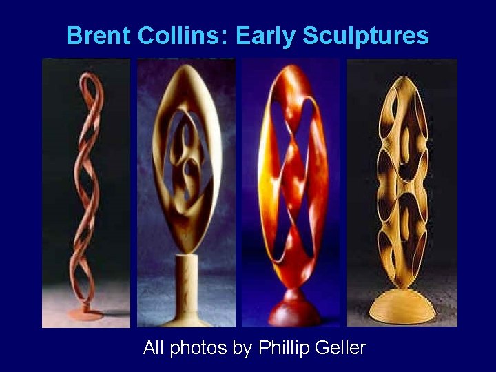 Brent Collins: Early Sculptures All photos by Phillip Geller 