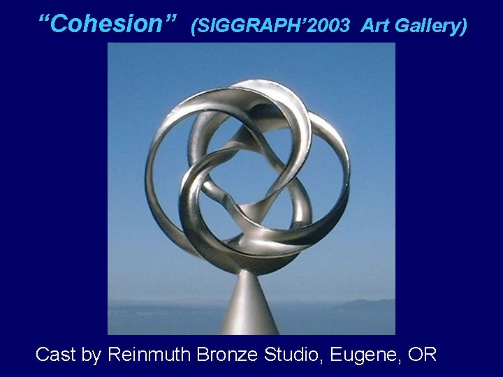 “Cohesion” (SIGGRAPH’ 2003 Art Gallery) Cast by Reinmuth Bronze Studio, Eugene, OR 