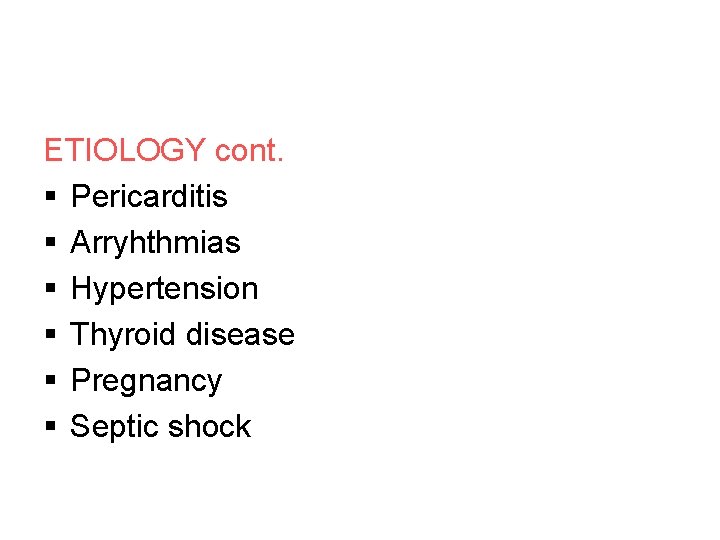 ETIOLOGY cont. § Pericarditis § Arryhthmias § Hypertension § Thyroid disease § Pregnancy §