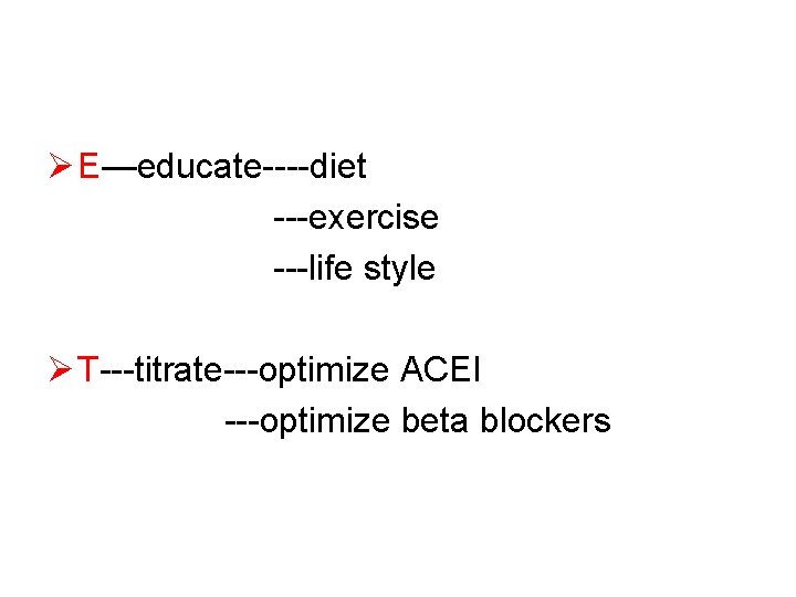 Ø E—educate----diet ---exercise ---life style Ø T---titrate---optimize ACEI ---optimize beta blockers 