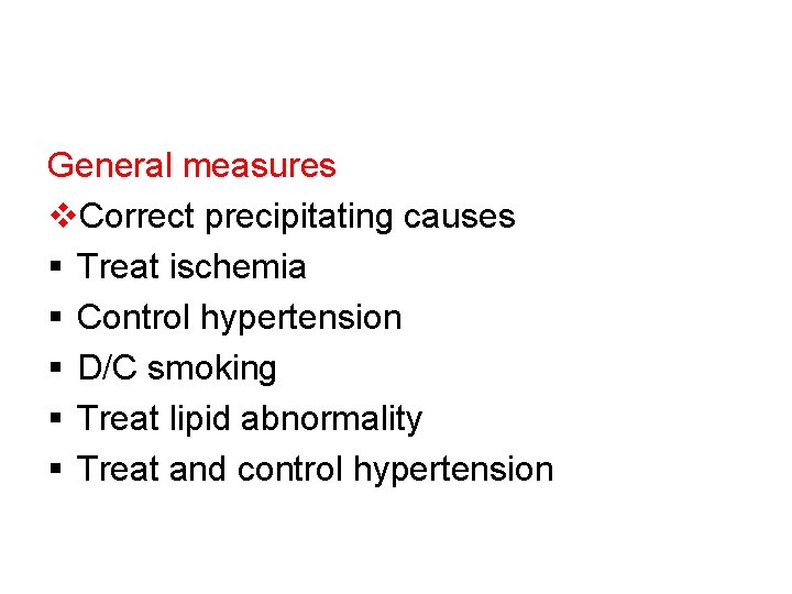 General measures v. Correct precipitating causes § Treat ischemia § Control hypertension § D/C