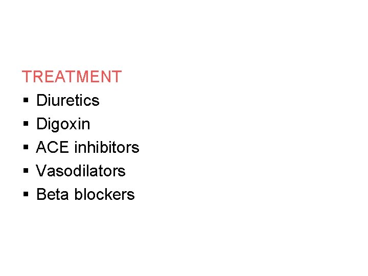 TREATMENT § Diuretics § Digoxin § ACE inhibitors § Vasodilators § Beta blockers 