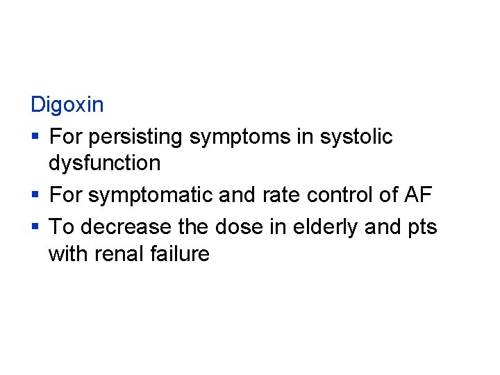 Digoxin § For persisting symptoms in systolic dysfunction § For symptomatic and rate control