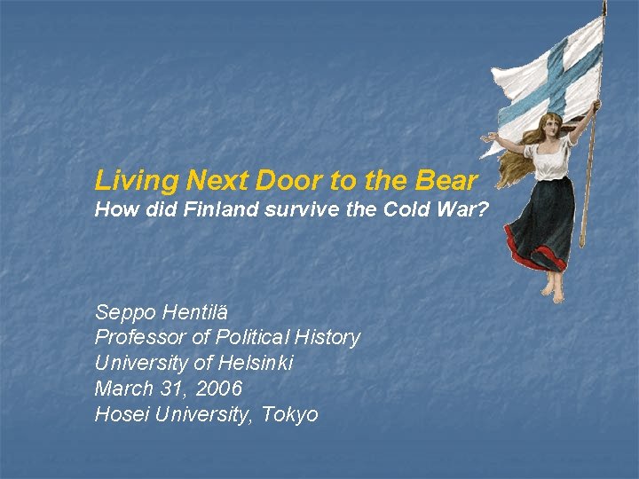 Living Next Door to the Bear How did Finland survive the Cold War? Seppo