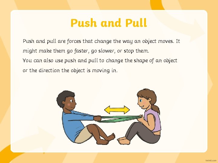 Push and Pull Push and pull are forces that change the way an object