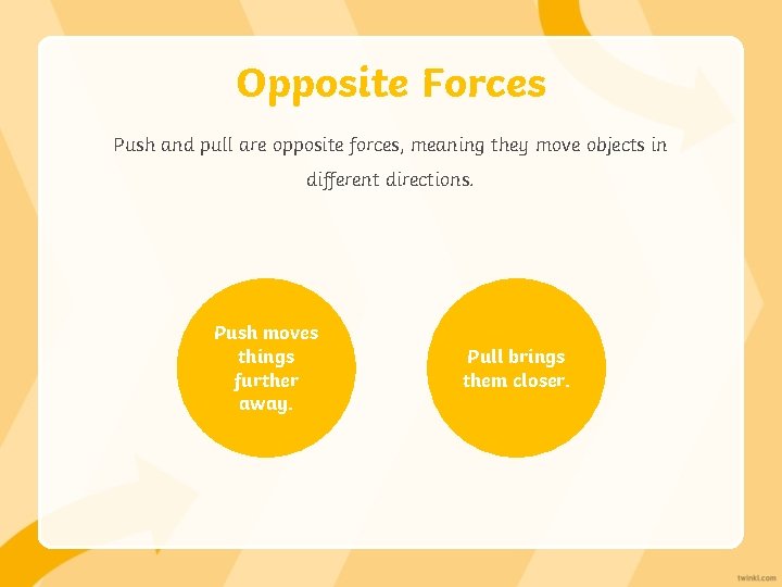 Opposite Forces Push and pull are opposite forces, meaning they move objects in different