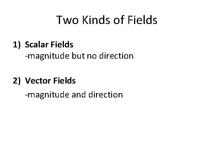 Two Kinds of Fields 1) Scalar Fields -magnitude but no direction 2) Vector Fields