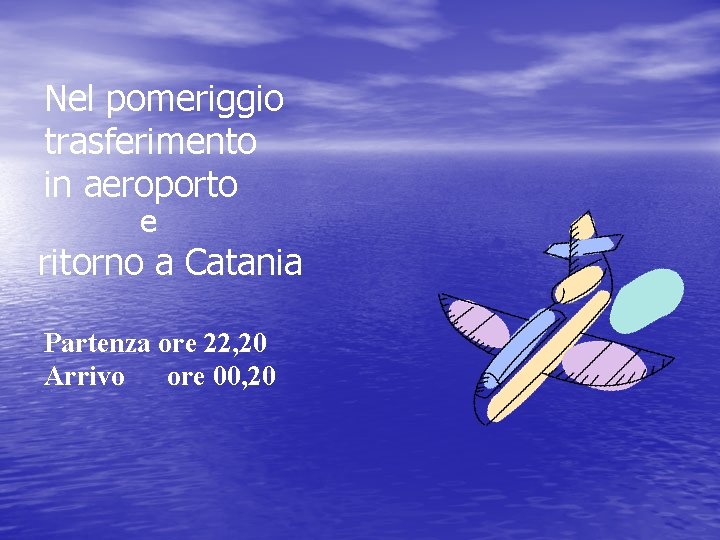 Nel pomeriggio trasferimento in aeroporto e ritorno a Catania Partenza ore 22, 20 Arrivo