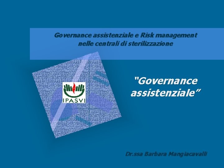 Governance assistenziale e Risk management nelle centrali di sterilizzazione “Governance assistenziale” Dr. ssa Barbara