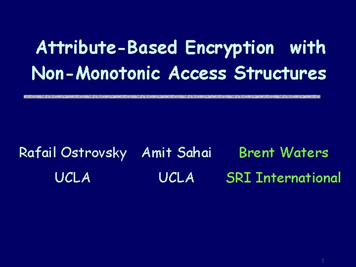 Attribute-Based Encryption with Non-Monotonic Access Structures Rafail Ostrovsky Amit Sahai Brent Waters UCLA SRI