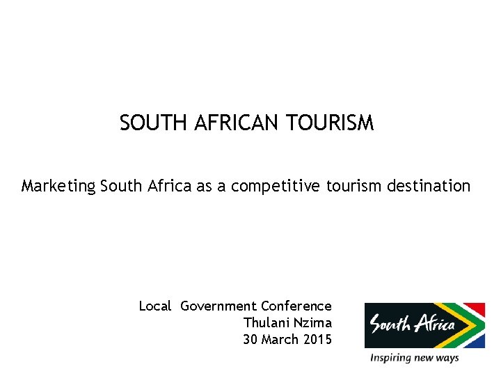 SOUTH AFRICAN TOURISM Marketing South Africa as a competitive tourism destination Local Government Conference