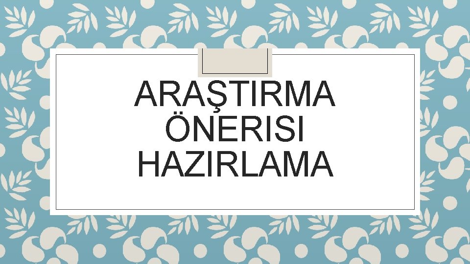 ARAŞTIRMA ÖNERISI HAZIRLAMA 