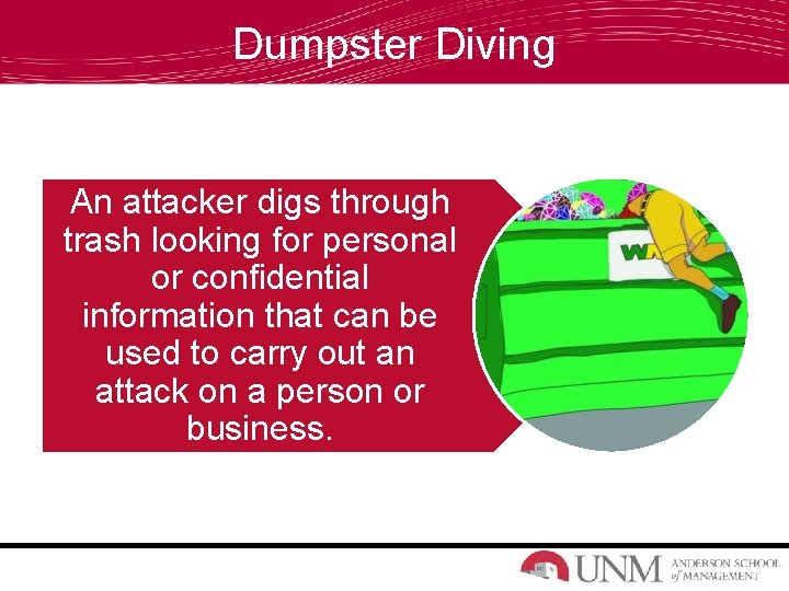 Dumpster Diving An attacker digs through trash looking for personal or confidential information that