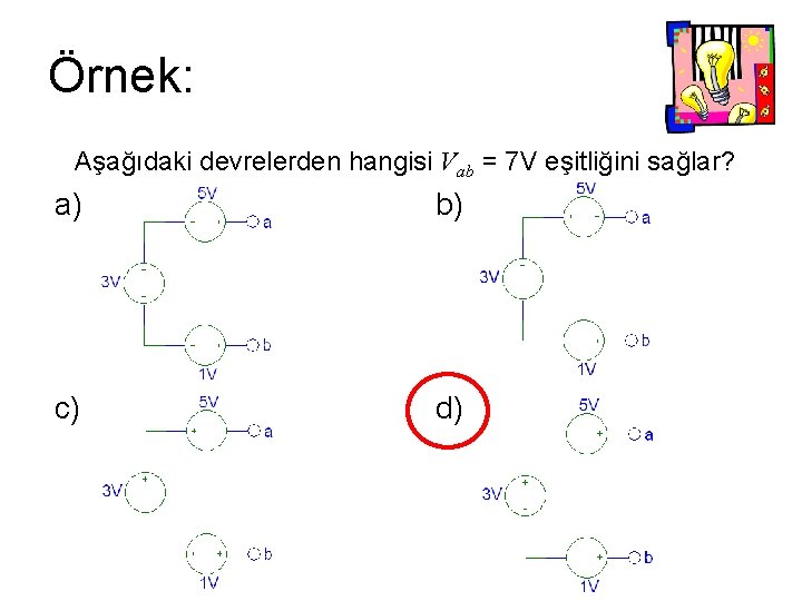 Örnek: Aşağıdaki devrelerden hangisi Vab = 7 V eşitliğini sağlar? a) b) c) d)