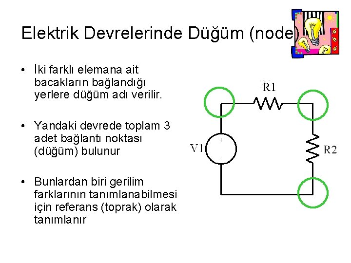 Elektrik Devrelerinde Düğüm (node) • İki farklı elemana ait bacakların bağlandığı yerlere düğüm adı