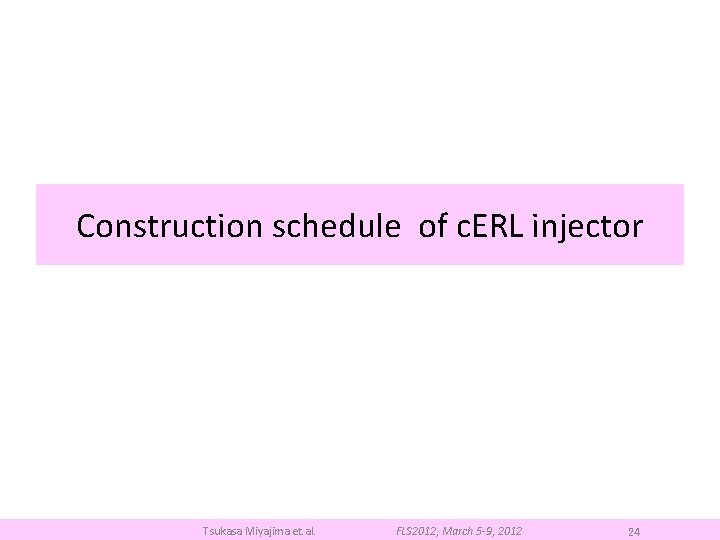 Construction schedule of c. ERL injector Tsukasa Miyajima et. al. FLS 2012, March 5
