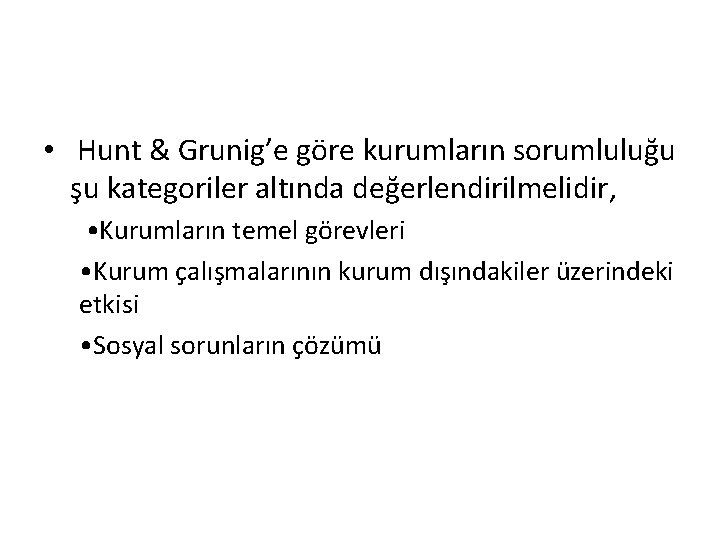  • Hunt & Grunig’e göre kurumların sorumluluğu şu kategoriler altında değerlendirilmelidir, • Kurumların