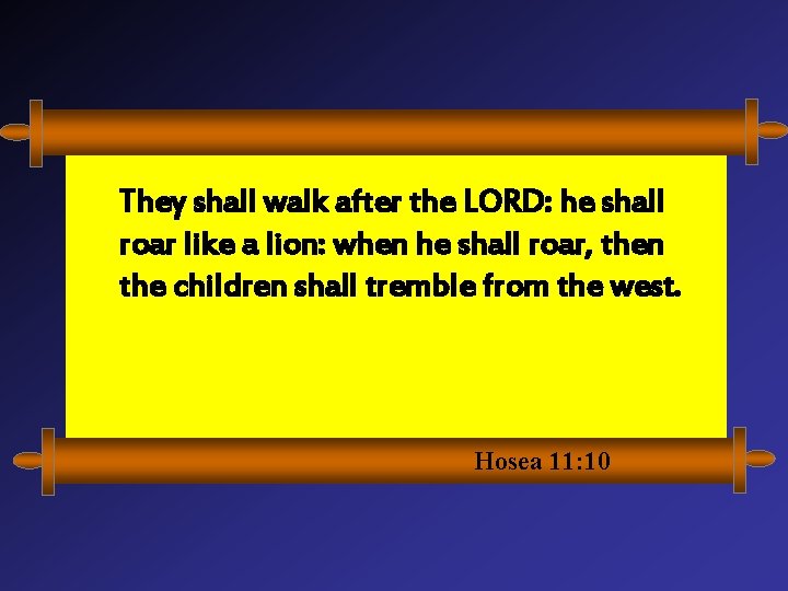 They shall walk after the LORD: he shall roar like a lion: when he