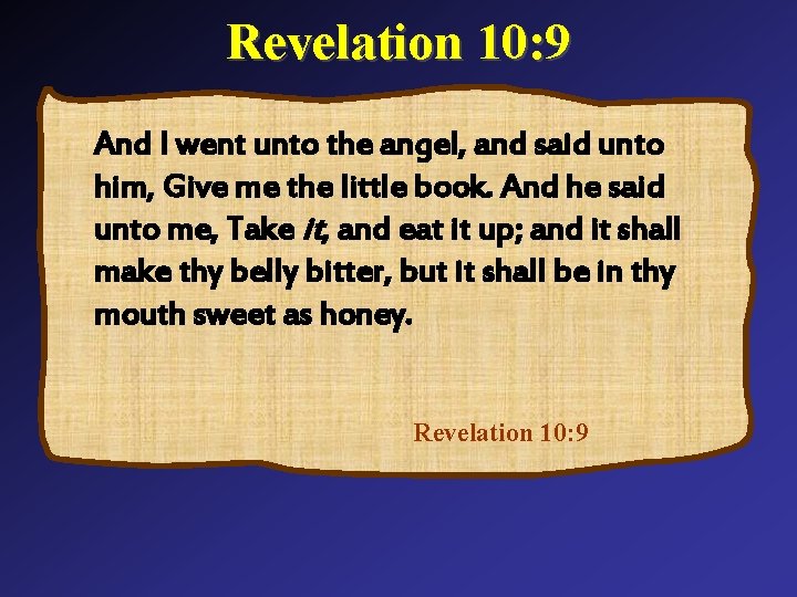 Revelation 10: 9 And I went unto the angel, and said unto him, Give