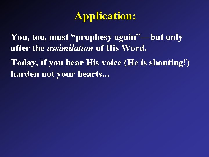 Application: You, too, must “prophesy again”—but only after the assimilation of His Word. Today,