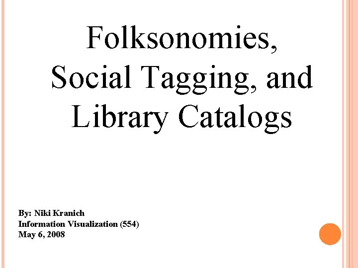 Folksonomies, Social Tagging, and Library Catalogs By: Niki Kranich Information Visualization (554) May 6,