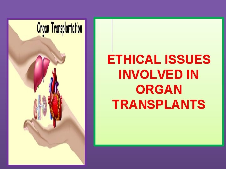 ETHICAL ISSUES INVOLVED IN ORGAN TRANSPLANTS 