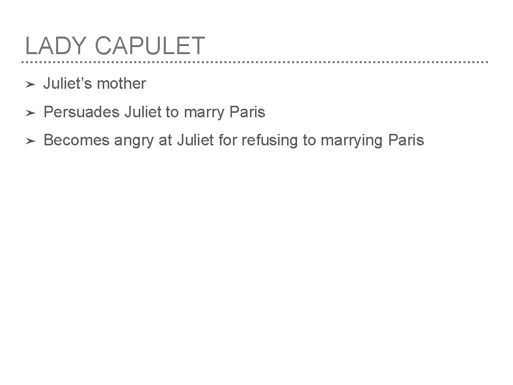 LADY CAPULET ➤ Juliet’s mother ➤ Persuades Juliet to marry Paris ➤ Becomes angry