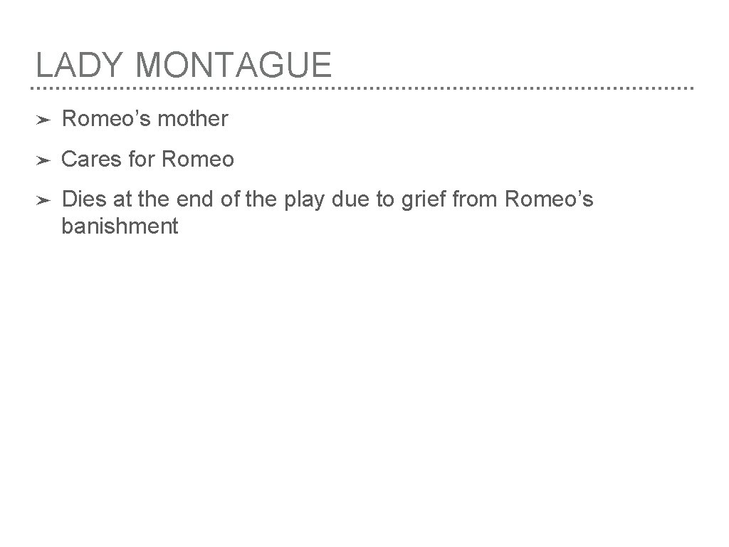 LADY MONTAGUE ➤ Romeo’s mother ➤ Cares for Romeo ➤ Dies at the end