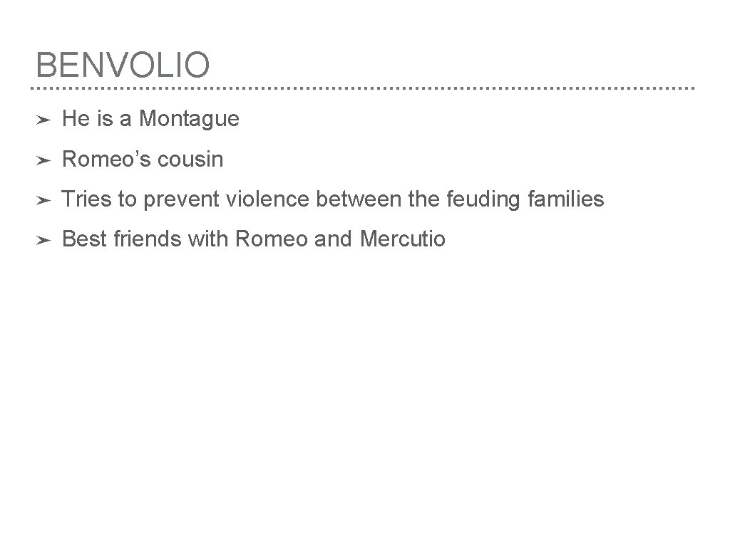 BENVOLIO ➤ He is a Montague ➤ Romeo’s cousin ➤ Tries to prevent violence