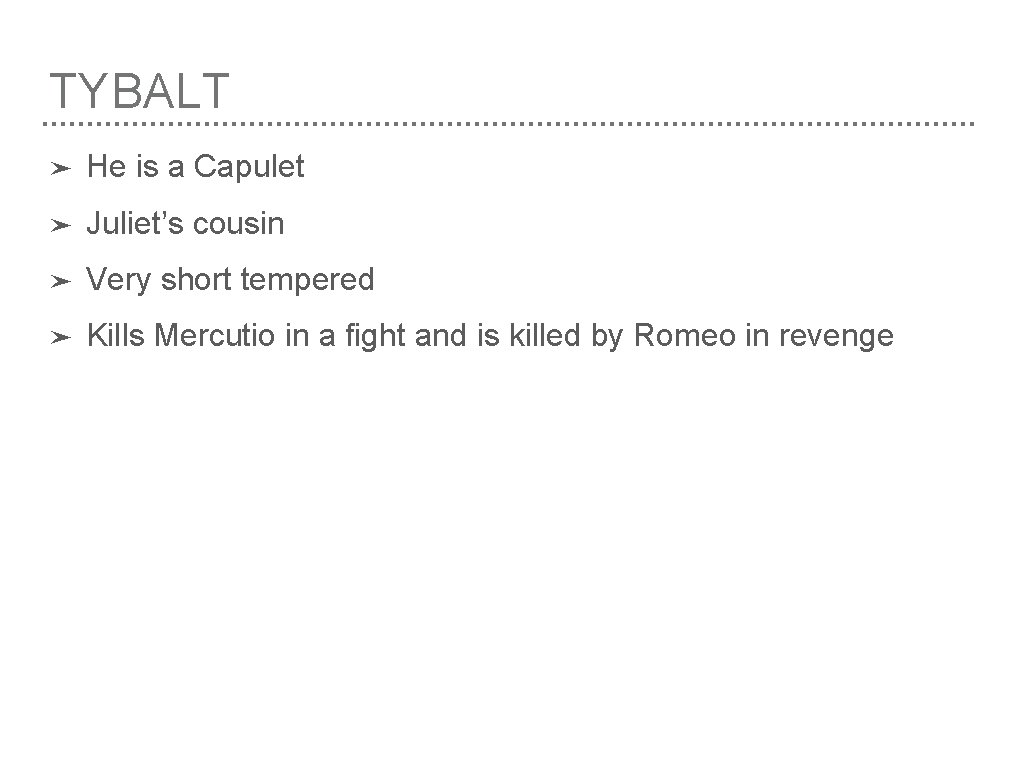 TYBALT ➤ He is a Capulet ➤ Juliet’s cousin ➤ Very short tempered ➤