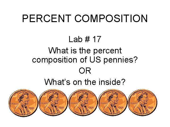 PERCENT COMPOSITION Lab # 17 What is the percent composition of US pennies? OR