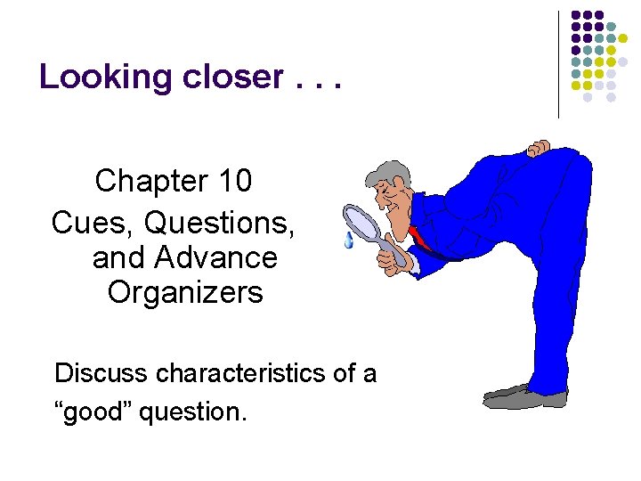 Looking closer. . . Chapter 10 Cues, Questions, and Advance Organizers Discuss characteristics of