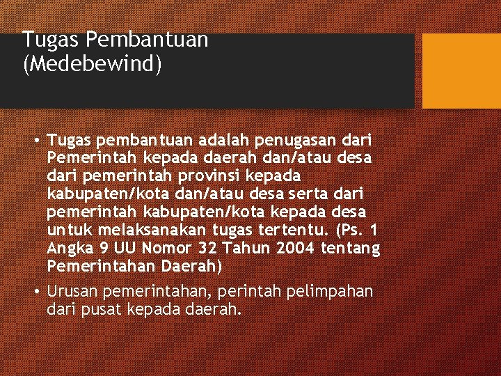 Tugas Pembantuan (Medebewind) • Tugas pembantuan adalah penugasan dari Pemerintah kepada daerah dan/atau desa