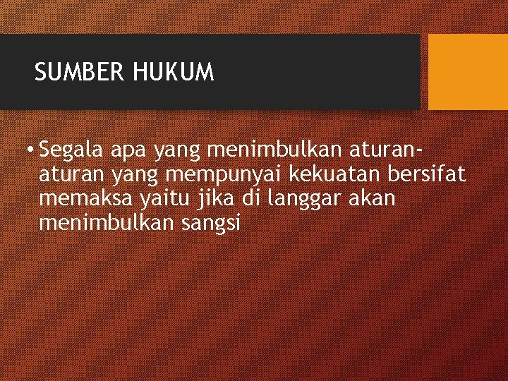 SUMBER HUKUM • Segala apa yang menimbulkan aturan yang mempunyai kekuatan bersifat memaksa yaitu