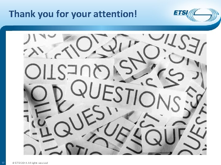 Thank you for your attention! 17 © ETSI 2014. All rights reserved 